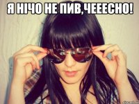 я нічо не пив,чееесно! 
