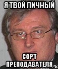 я твой личный сорт преподавателя