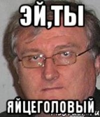эй,ты яйцеголовый