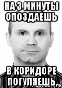 на 3 минуты опоздаешь в коридоре погуляешь