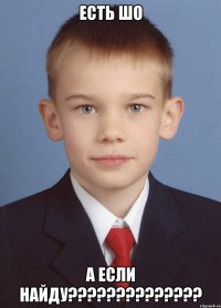 есть шо а если найду???