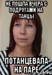 не пошла вчера с подругами на танцы потанцевала на паре