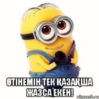  Өтінемін тек Қазақша жазса екен!