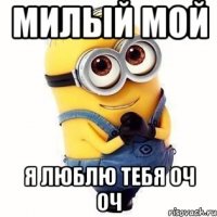 милый мой я люблю тебя оч оч