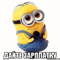  дайте зарплатку