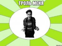 троль меня 