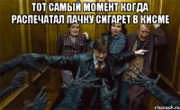 тот самый момент когда распечатал пачку сигарет в кисме 