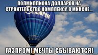 полмиллиона долларов на строительство комплекса в минске... газпром! мечты сбываются!