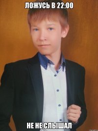 ложусь в 22;00 не не слышал