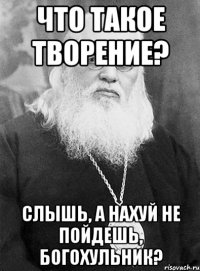 что такое творение? слышь, а нахуй не пойдешь, богохульник?