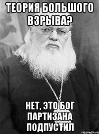 теория большого взрыва? нет, это бог партизана подпустил