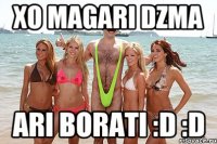 xo magari dzma ari borati :d :d
