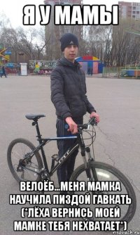 я у мамы велоёб...меня мамка научила пиздой гавкать (*лёха вернись моей мамке тебя нехватает*)