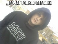 дрочат только перваки 