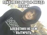 пойду. возьму чьи-нибудь лекции блевотину не чем вытирать