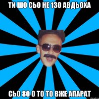 ти шо сьо не 130 авдьоха сьо 80 о то то вже апарат