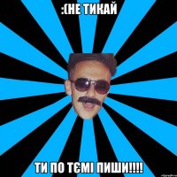 :(не тикай ти по тємі пиши!!!