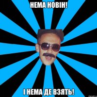 нема новін! і нема де взять!