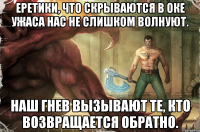 еретики, что скрываются в оке ужаса нас не слишком волнуют. наш гнев вызывают те, кто возвращается обратно.