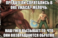 предатели спрятались в оке ужаса? мелочь. наш гнев вызывает то, что они возвращаются обратно.
