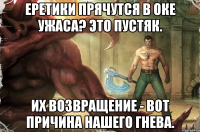 еретики прячутся в оке ужаса? это пустяк. их возвращение - вот причина нашего гнева.