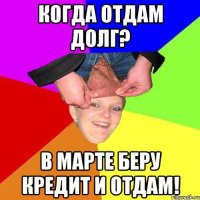 когда отдам долг? в марте беру кредит и отдам!