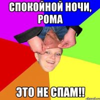 спокойной ночи, рома это не спам!!