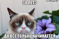 30 лет? да все только начинается