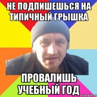 не подпишешься на типичный грышка провалишь учебный год