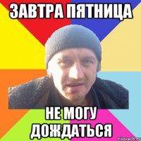 завтра пятница не могу дождаться
