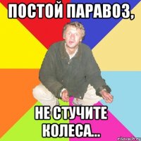 постой паравоз, не стучите колеса...