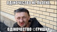 одіночество не льогке, одіночество ©гришка