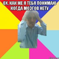 ох, как же я тебя понимаю когда мозгов нету 