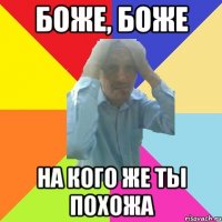 боже, боже на кого же ты похожа