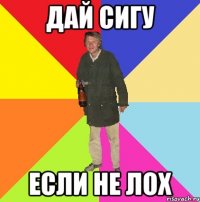 дай сигу если не лох