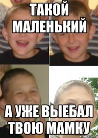 такой маленький а уже выебал твою мамку