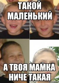 такой маленький а твоя мамка ниче такая