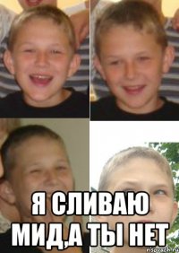  я сливаю мид,а ты нет