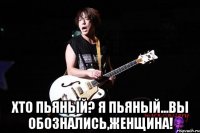  хто пьяный? я пьяный...вы обознались,женщина!