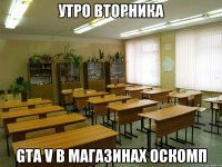 утро вторника gta v в магазинах оскомп