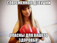 современные девушки опасны для вашего здоровья!