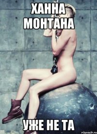 ханна монтана уже не та