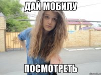 дай мобилу посмотреть