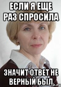 если я еще раз спросила значит ответ не верный был