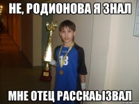не, родионова я знал мне отец расскаызвал