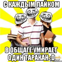 с каждым лайком в общаге умирает один таракан :d