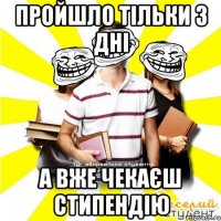 пройшло тільки 3 дні а вже чекаєш стипендію