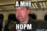 а мне норм