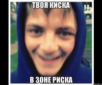 твоя киска в зоне риска