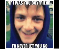 if i was you boyfriend i'd never let you go